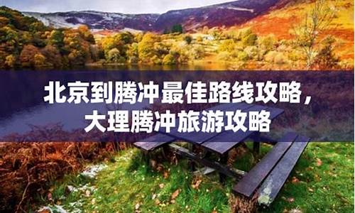 北京到腾冲旅游攻略,北京到腾冲自驾途径哪些城市